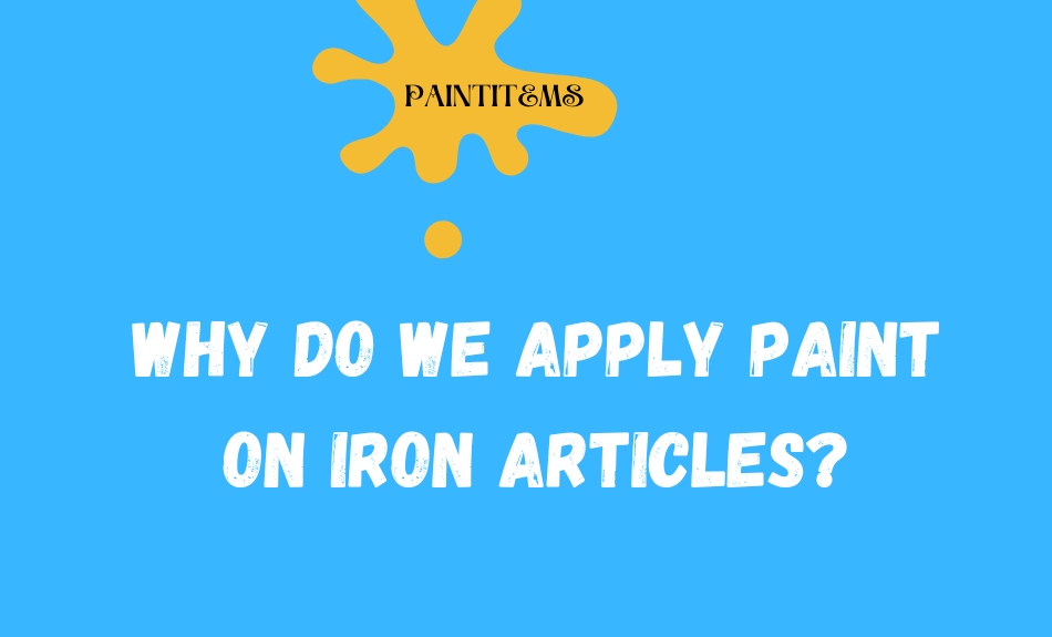 Why do we apply paint on iron articles? PaintItemS